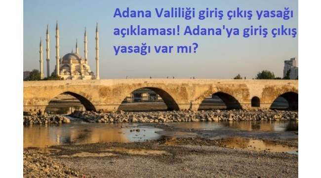 Adana Valiliği giriş çıkış yasağı açıklaması! Adana'ya giriş çıkış yasağı var mı?.