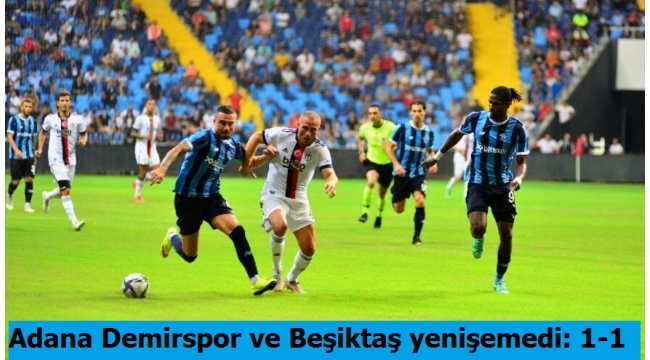 Adana Demirspor ve Beşiktaş yenişemedi: 1-1 