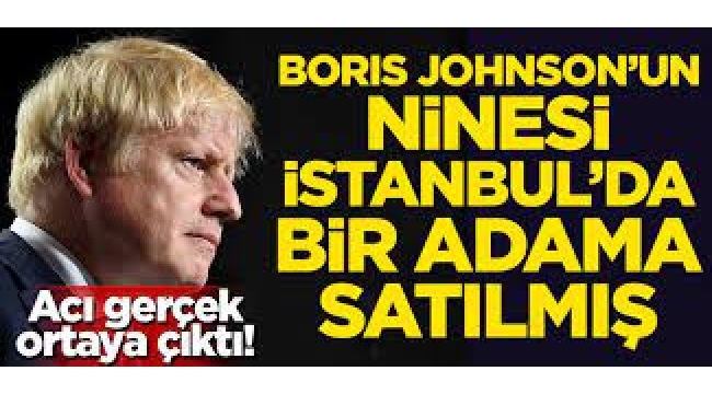 Acı gerçek ortaya çıktı! Boris Johnson'un ninesi İstanbul'da bir adama satılmış 