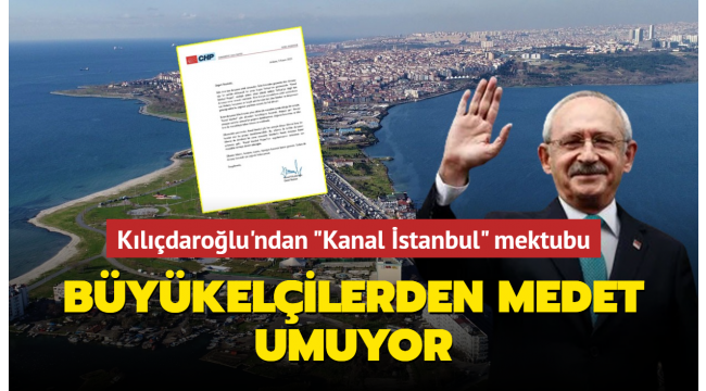 Kılıçdaroğlu'ndan büyükelçiliklere 'Kanal İstanbul' mektubu: Projeyi desteklemeyin 