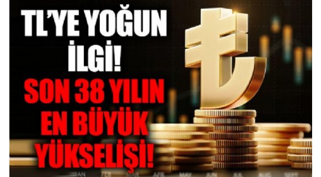 Türk lirasına yoğun ilgi! 38 yılın en büyük yükselişi 