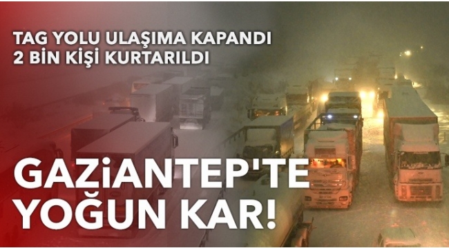Son dakika: Gaziantep'te yoğun kar! Tarsus-Adana-Gaziantep karayolunda trafik durdu: 2 bin kişi kurtarıldı 