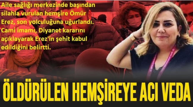 Türkiye'nin ağladığı hemşire Ömür Erez son yolculuğuna uğurlandı 