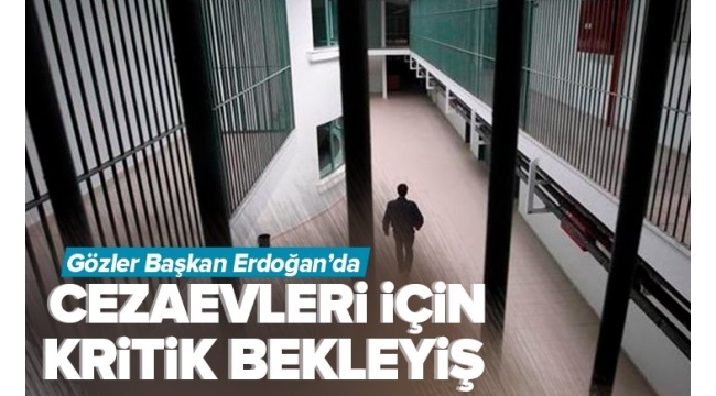 Cezaevleri için kritik bekleyiş! Gözler Başkan Recep Tayyip Erdoğan'da 