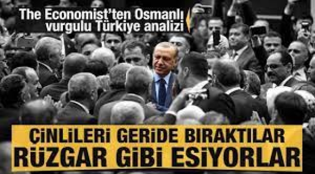 The Economist'ten Osmanlı vurgulu Türkiye analizi: Çinlileri geride bıraktılar rüzgar gibi esiyorlar