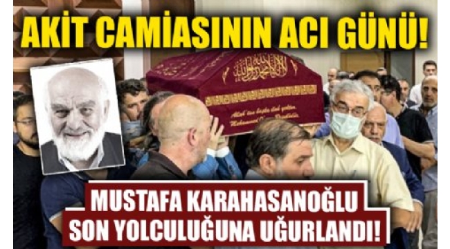Mustafa Karahasanoğlu ağabey dualarla uğurlandı