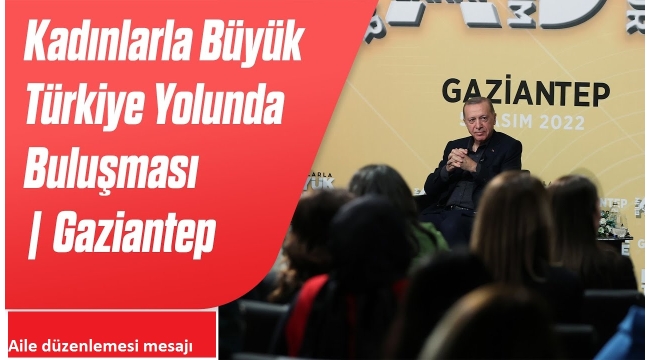  Başkan Recep Tayyip Erdoğan Kadınlarla Büyük Türkiye Yolunda buluşmasında önemli açıklamalarda bulundu! Aile düzenlemesi mesajı.
