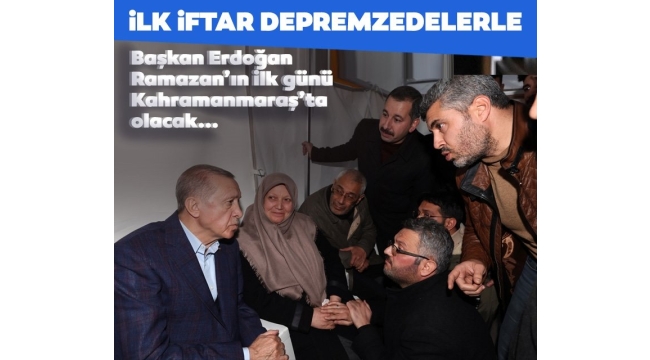 Başkan Erdoğan ramazan ayının ilk gününde Kahramanmaraş'ta depremzedelerle oruç açacak