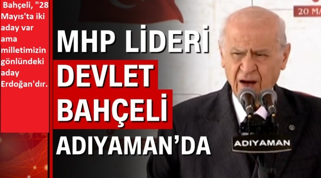 MHP lideri Devlet Bahçeli'nden Adıyaman'da flaş açıklamalar: Milletimizin gönlündeki aday Erdoğan'dır 