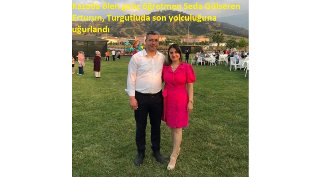 Kazada ölen genç öğretmen Seda Gülseren Erturun, Turgutluda son yolculuğuna uğurlandı 