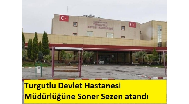 Turgutlu Devlet Hastanesi Müdürlüğüne Soner Sezen atandı 