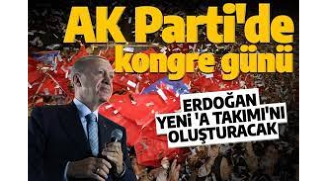 AK Parti'de kongre günü! Cumhurbaşkanı Erdoğan yeni 'A Takımı'nı oluşturacak 