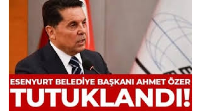Esenyurt Belediye Başkanı Ahmet Özer tutuklandı!