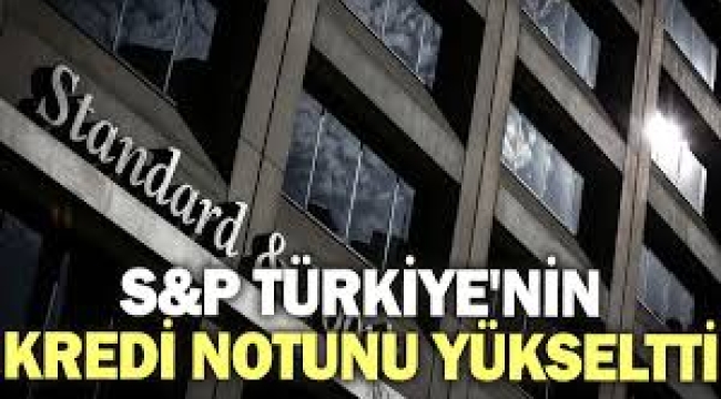 S&P Türkiye'nin kredi notunu yükseltti!