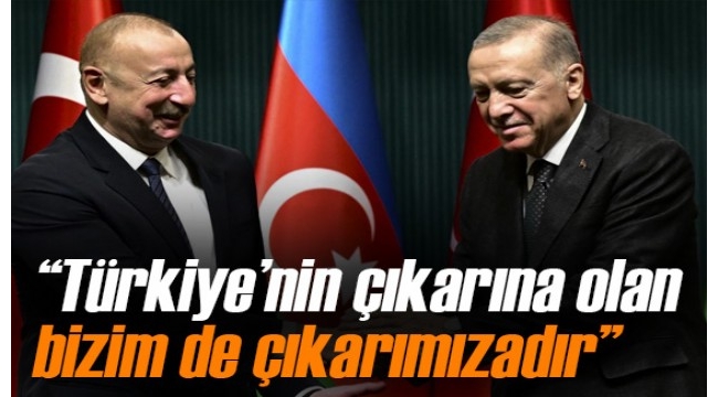 Azerbaycan Cumhurbaşkanı Aliyev: 'Türkiye'nin çıkarına olan bizim de çıkarımızadır'