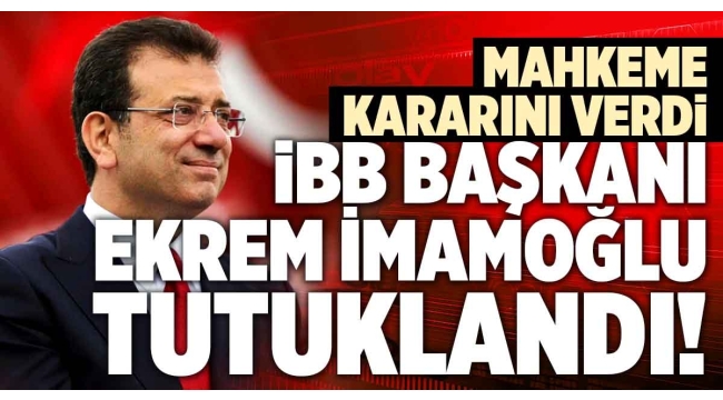 İBB Başkanı Ekrem İmamoğlu tutuklandı: Mahkeme kararını açıkladı